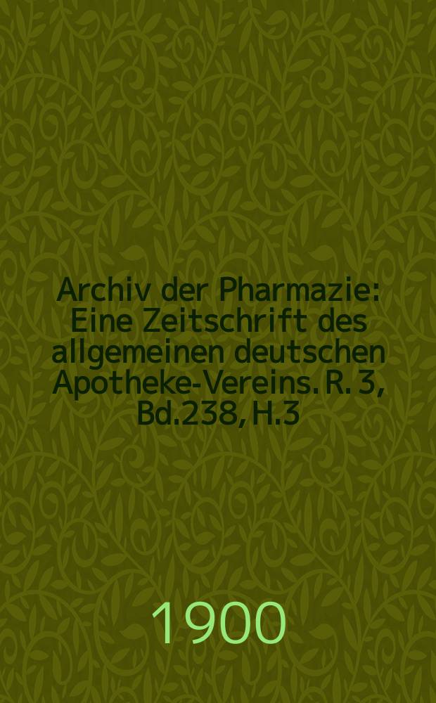 Archiv der Pharmazie : Eine Zeitschrift des allgemeinen deutschen Apotheke-Vereins. R. 3, Bd.238, H.3
