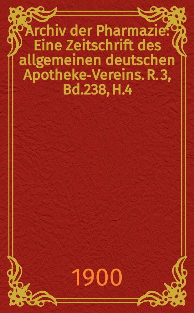 Archiv der Pharmazie : Eine Zeitschrift des allgemeinen deutschen Apotheke-Vereins. R. 3, Bd.238, H.4