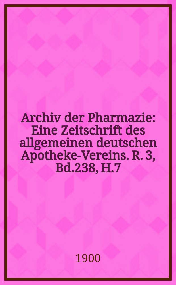 Archiv der Pharmazie : Eine Zeitschrift des allgemeinen deutschen Apotheke-Vereins. R. 3, Bd.238, H.7