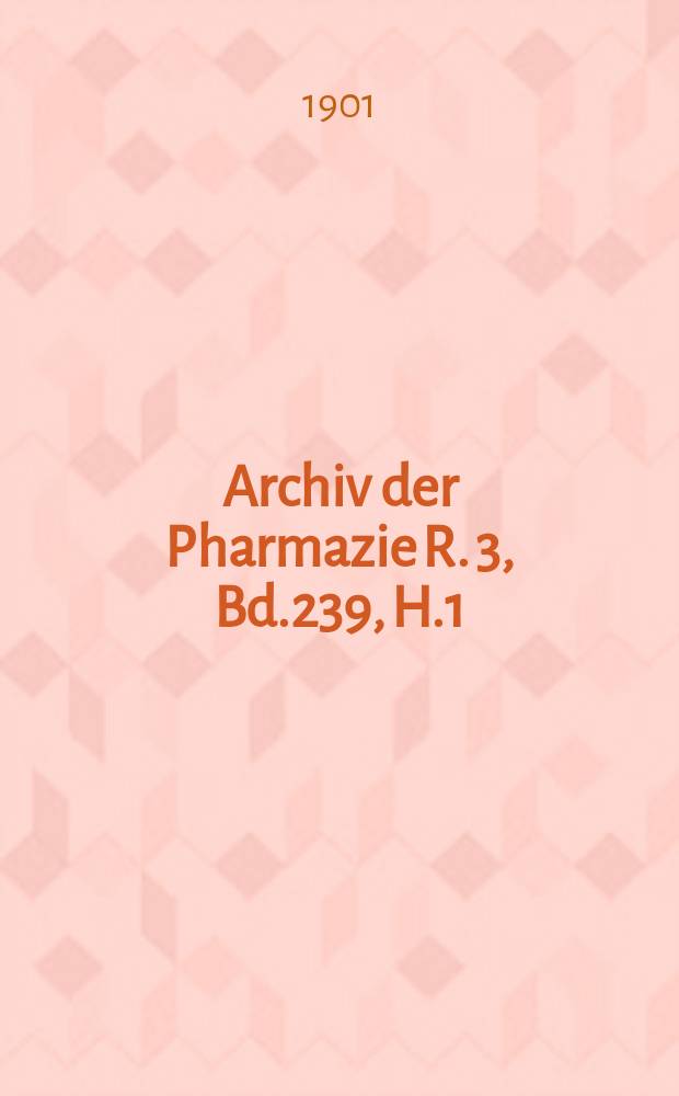 Archiv der Pharmazie R. 3, Bd.239, H.1 : Eine Zeitschrift des allgemeinen deutschen Apotheke-Vereins. R. 3, Bd.239, H.1