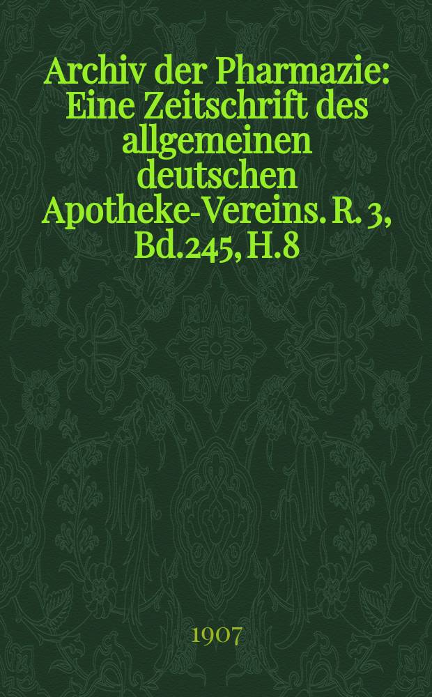 Archiv der Pharmazie : Eine Zeitschrift des allgemeinen deutschen Apotheke-Vereins. R. 3, Bd.245, H.8