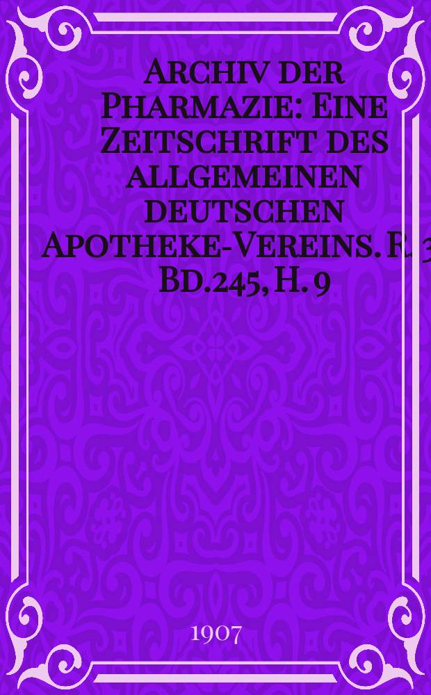 Archiv der Pharmazie : Eine Zeitschrift des allgemeinen deutschen Apotheke-Vereins. R. 3, Bd.245, H. 9