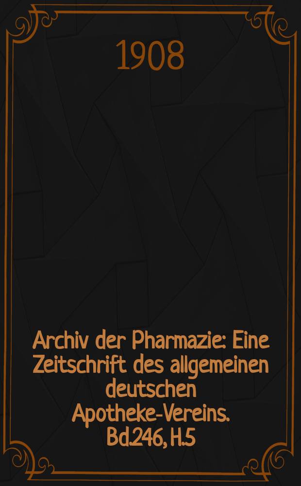 Archiv der Pharmazie : Eine Zeitschrift des allgemeinen deutschen Apotheke-Vereins. Bd.246, H.5