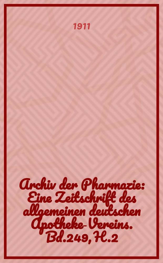 Archiv der Pharmazie : Eine Zeitschrift des allgemeinen deutschen Apotheke-Vereins. Bd.249, H.2
