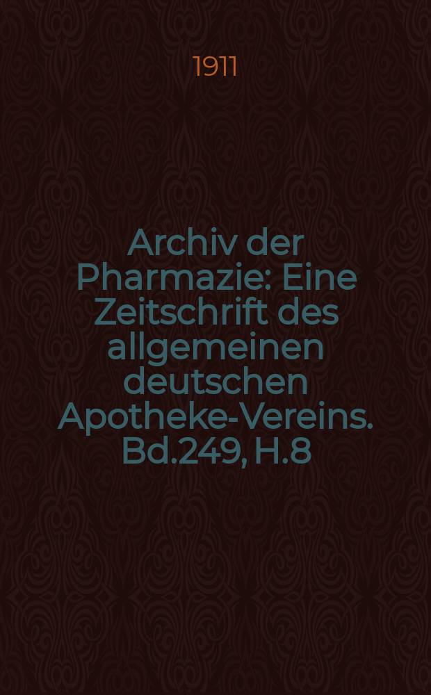 Archiv der Pharmazie : Eine Zeitschrift des allgemeinen deutschen Apotheke-Vereins. Bd.249, H.8