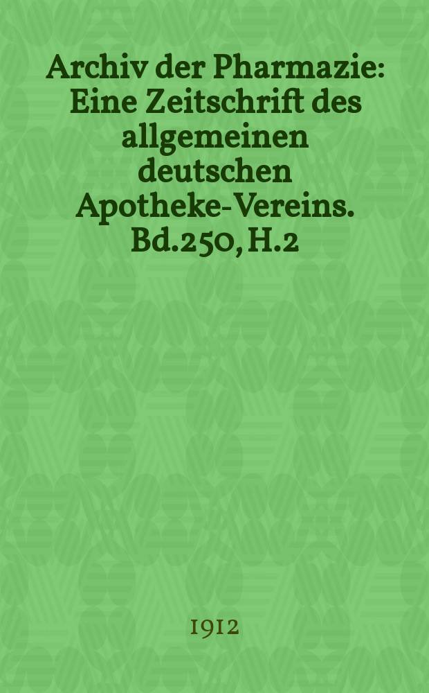 Archiv der Pharmazie : Eine Zeitschrift des allgemeinen deutschen Apotheke-Vereins. Bd.250, H.2