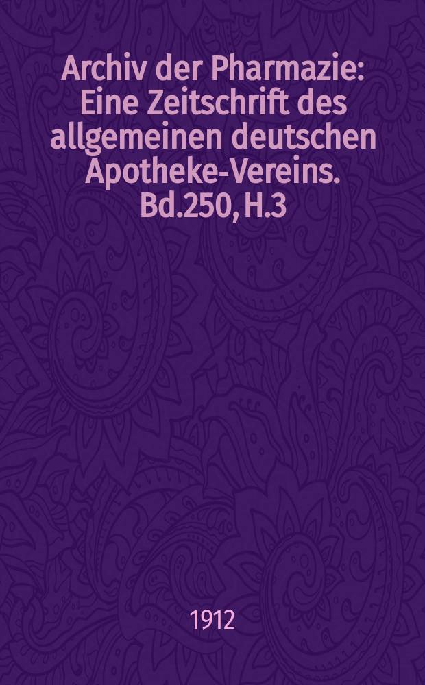 Archiv der Pharmazie : Eine Zeitschrift des allgemeinen deutschen Apotheke-Vereins. Bd.250, H.3
