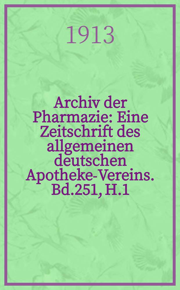 Archiv der Pharmazie : Eine Zeitschrift des allgemeinen deutschen Apotheke-Vereins. Bd.251, H.1