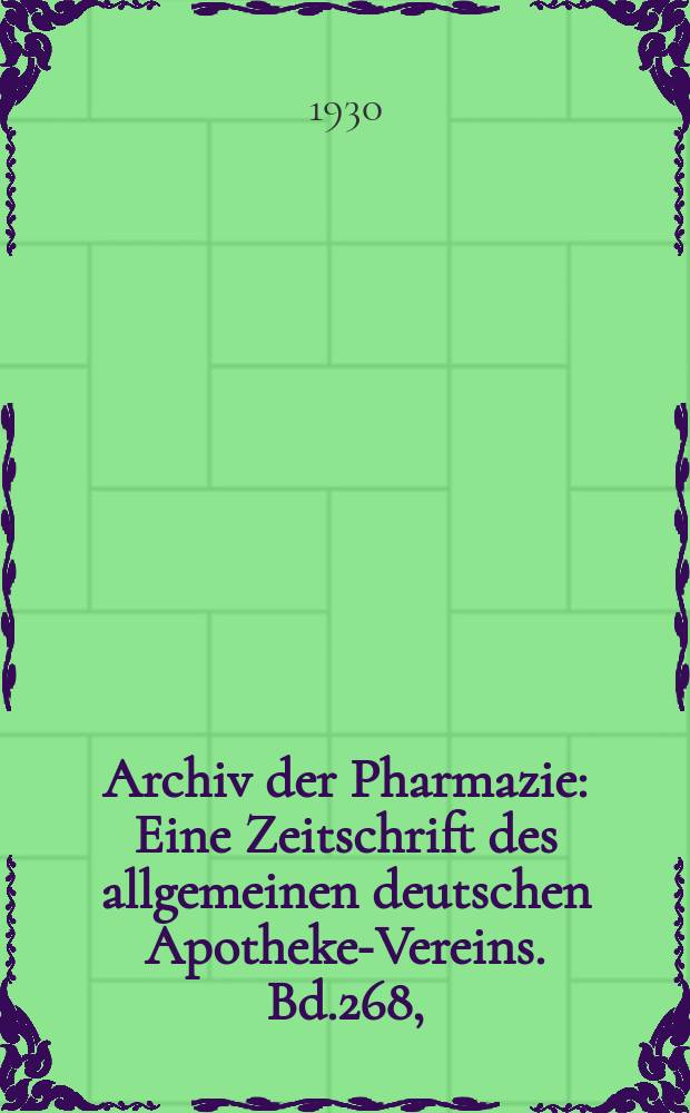 Archiv der Pharmazie : Eine Zeitschrift des allgemeinen deutschen Apotheke-Vereins. Bd.268, (Jg.40 der Berichte ...)
