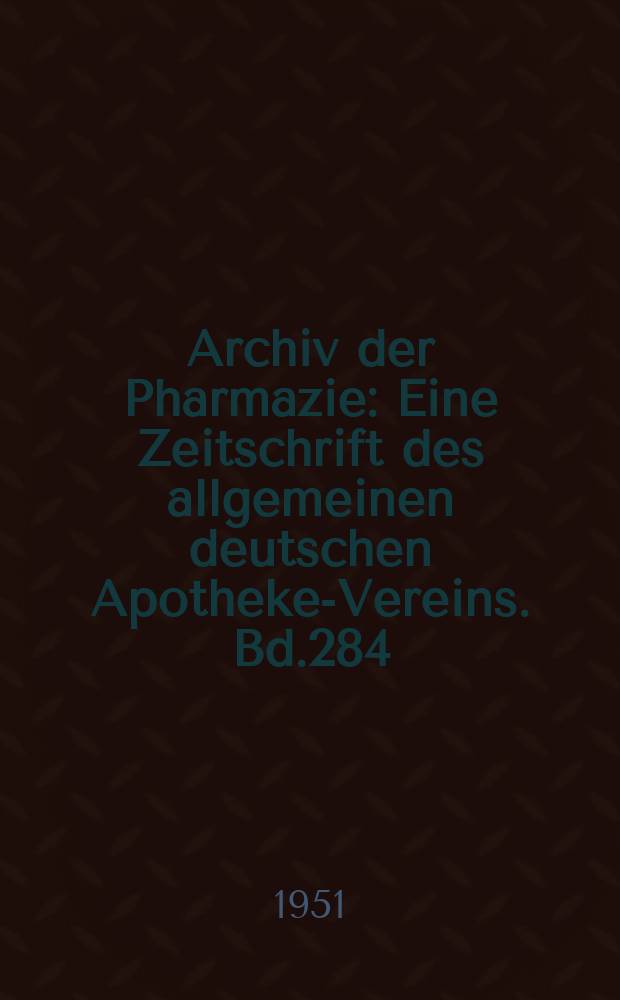 Archiv der Pharmazie : Eine Zeitschrift des allgemeinen deutschen Apotheke-Vereins. Bd.284 (Jg.56 der Berichte ...), H.1