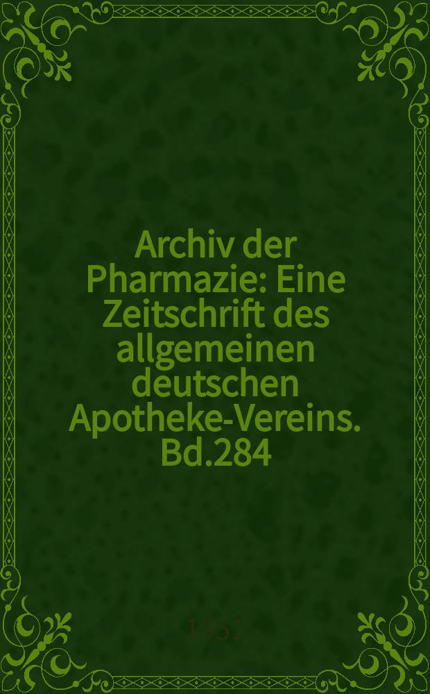 Archiv der Pharmazie : Eine Zeitschrift des allgemeinen deutschen Apotheke-Vereins. Bd.284 (Jg.56 der Berichte ...), H.4