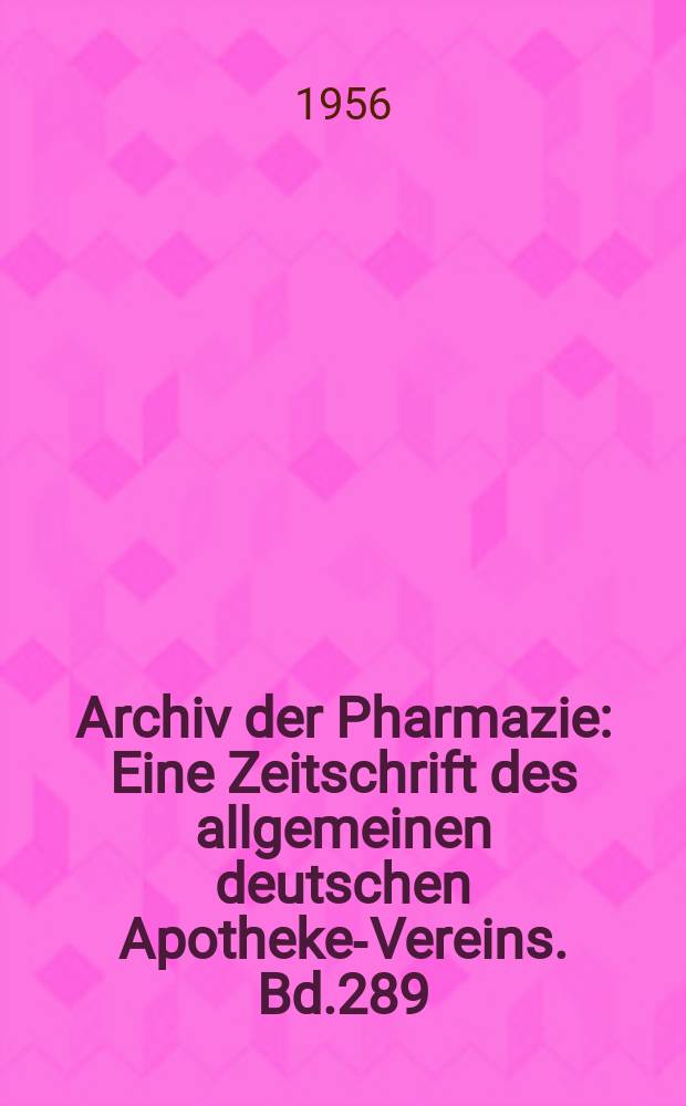Archiv der Pharmazie : Eine Zeitschrift des allgemeinen deutschen Apotheke-Vereins. Bd.289 (Jg.61 der Berichte ...), H.1