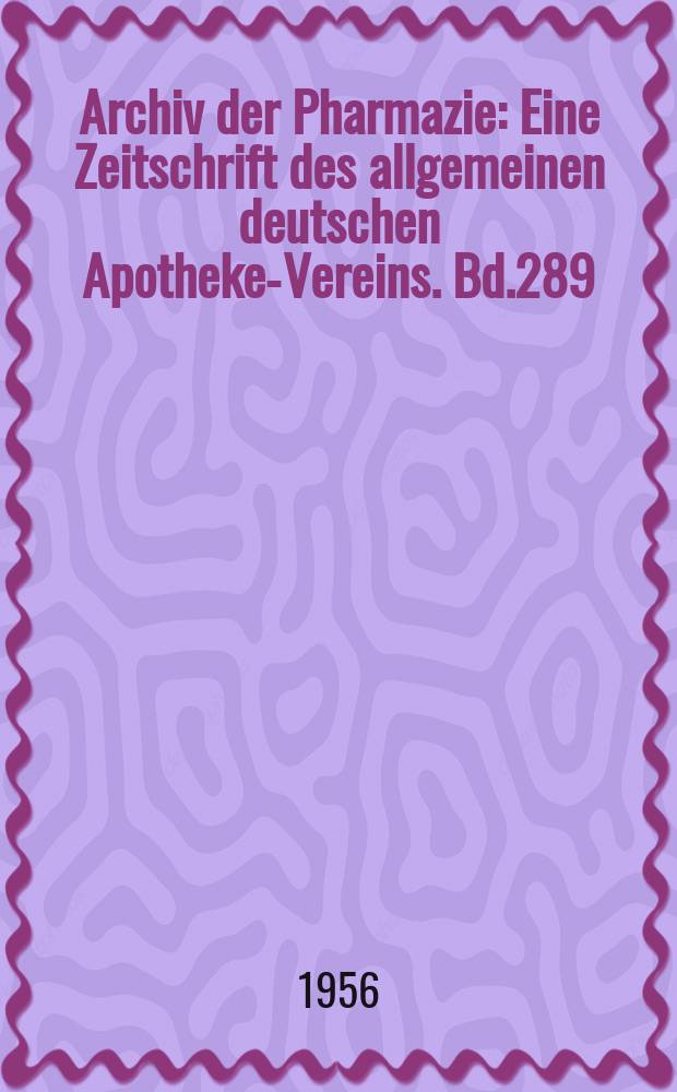 Archiv der Pharmazie : Eine Zeitschrift des allgemeinen deutschen Apotheke-Vereins. Bd.289 (Jg.61 der Berichte ...), H.4