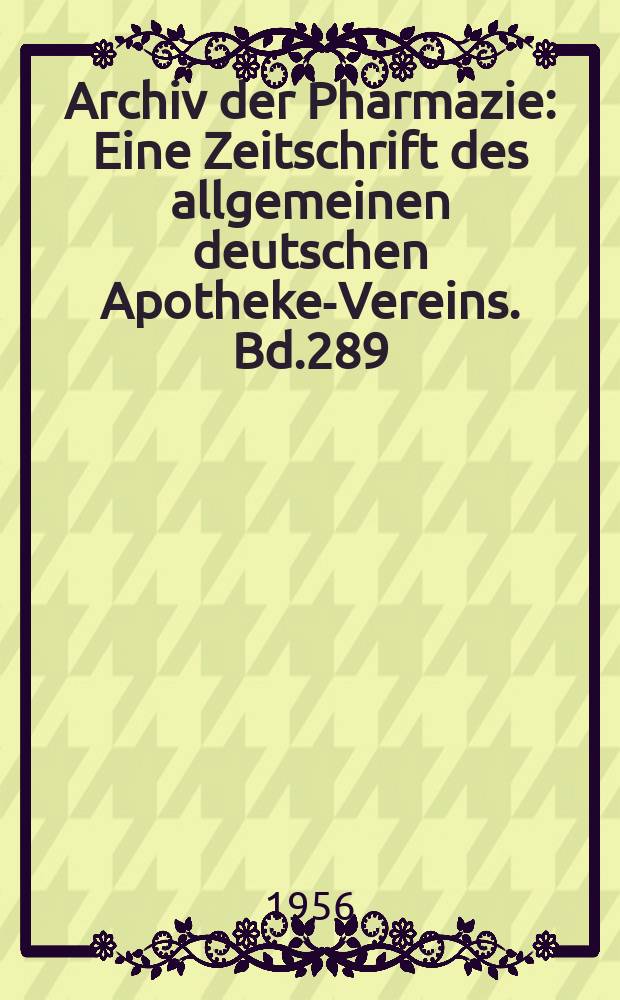 Archiv der Pharmazie : Eine Zeitschrift des allgemeinen deutschen Apotheke-Vereins. Bd.289 (Jg.61 der Berichte ...), H.6