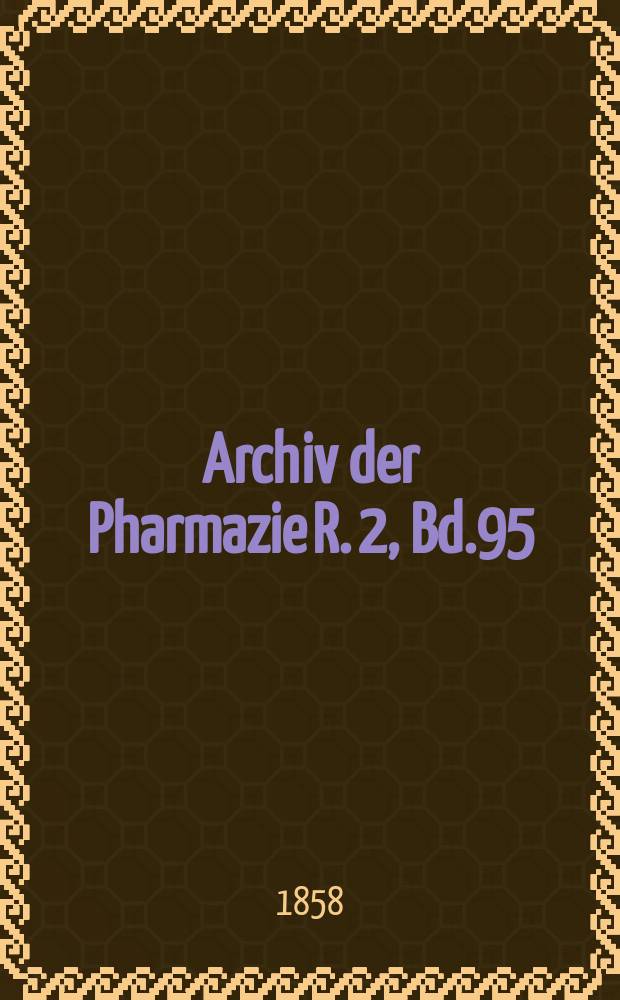 Archiv der Pharmazie R. 2, Bd.95(145) : Eine Zeitschrift des allgemeinen deutschen Apotheke-Vereins. R. 2, Bd.95(145)
