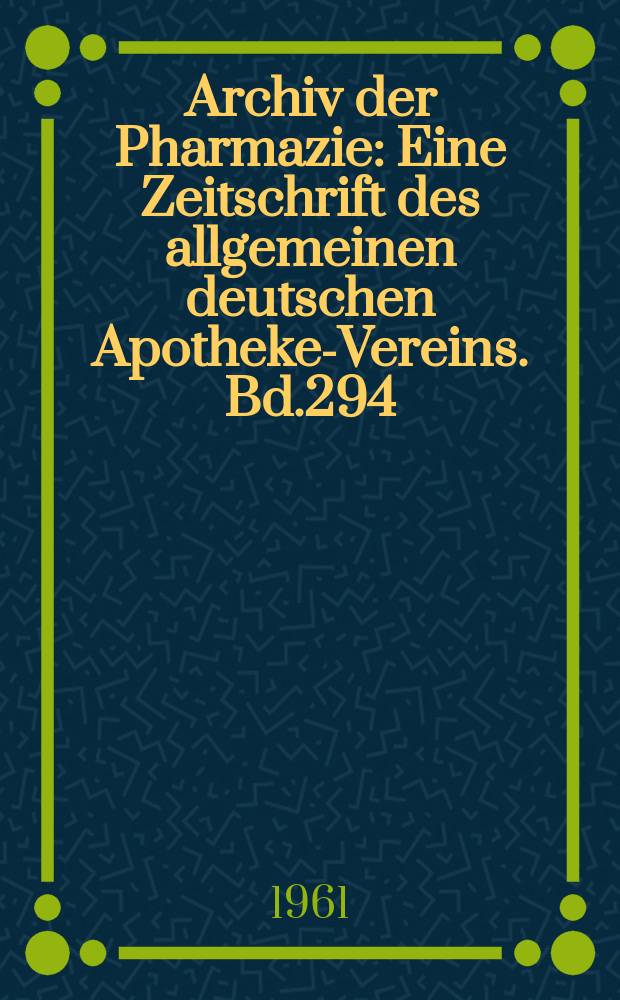 Archiv der Pharmazie : Eine Zeitschrift des allgemeinen deutschen Apotheke-Vereins. Bd.294 (Jg.66 der Berichte ...), H.7
