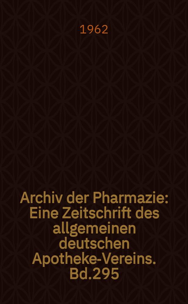 Archiv der Pharmazie : Eine Zeitschrift des allgemeinen deutschen Apotheke-Vereins. Bd.295 (Jg.67 der Berichte ...), H.1