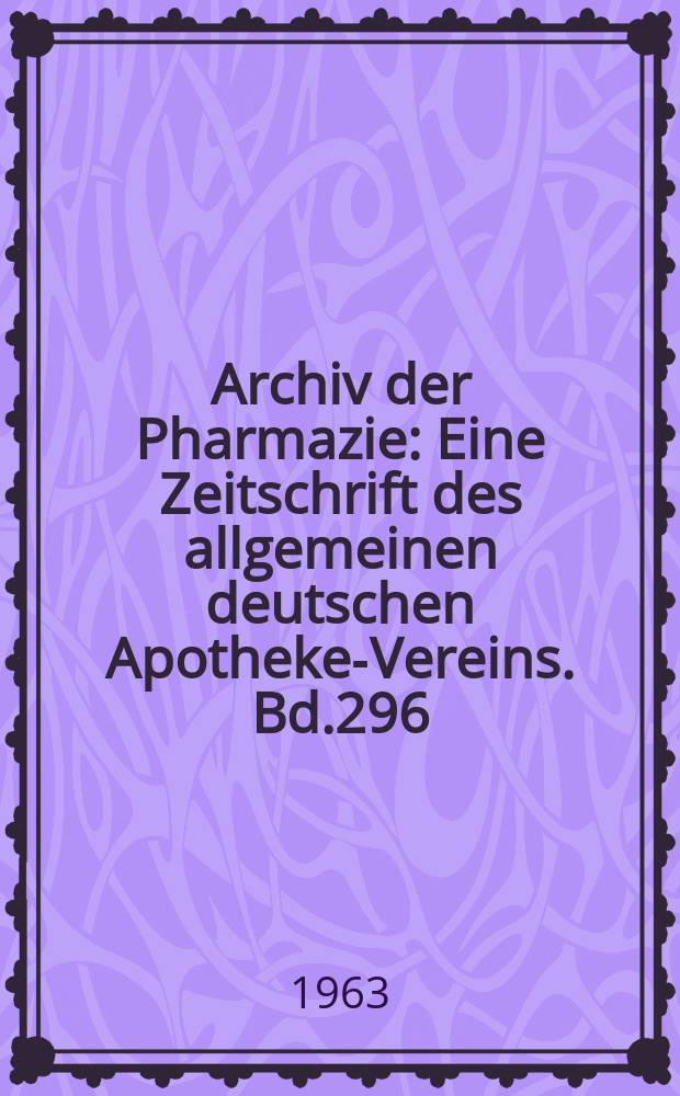 Archiv der Pharmazie : Eine Zeitschrift des allgemeinen deutschen Apotheke-Vereins. Bd.296 (Jg.68 der Berichte ...), H.1