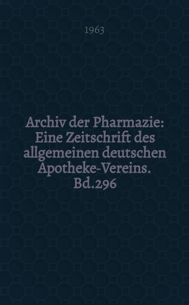 Archiv der Pharmazie : Eine Zeitschrift des allgemeinen deutschen Apotheke-Vereins. Bd.296 (Jg.68 der Berichte ...), H.3