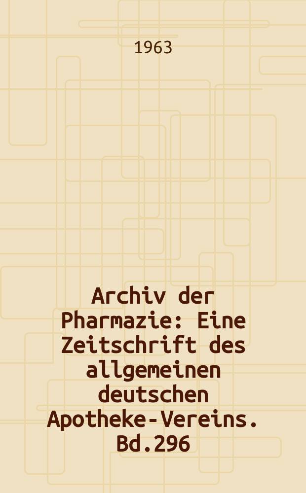 Archiv der Pharmazie : Eine Zeitschrift des allgemeinen deutschen Apotheke-Vereins. Bd.296 (Jg.68 der Berichte ...), H.5