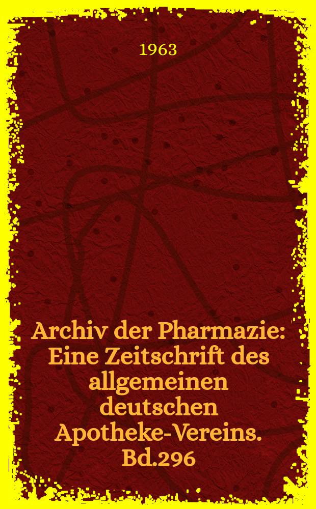 Archiv der Pharmazie : Eine Zeitschrift des allgemeinen deutschen Apotheke-Vereins. Bd.296 (Jg.68 der Berichte ...), H.6