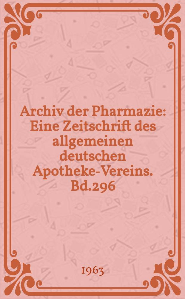 Archiv der Pharmazie : Eine Zeitschrift des allgemeinen deutschen Apotheke-Vereins. Bd.296 (Jg.68 der Berichte ...), H.10