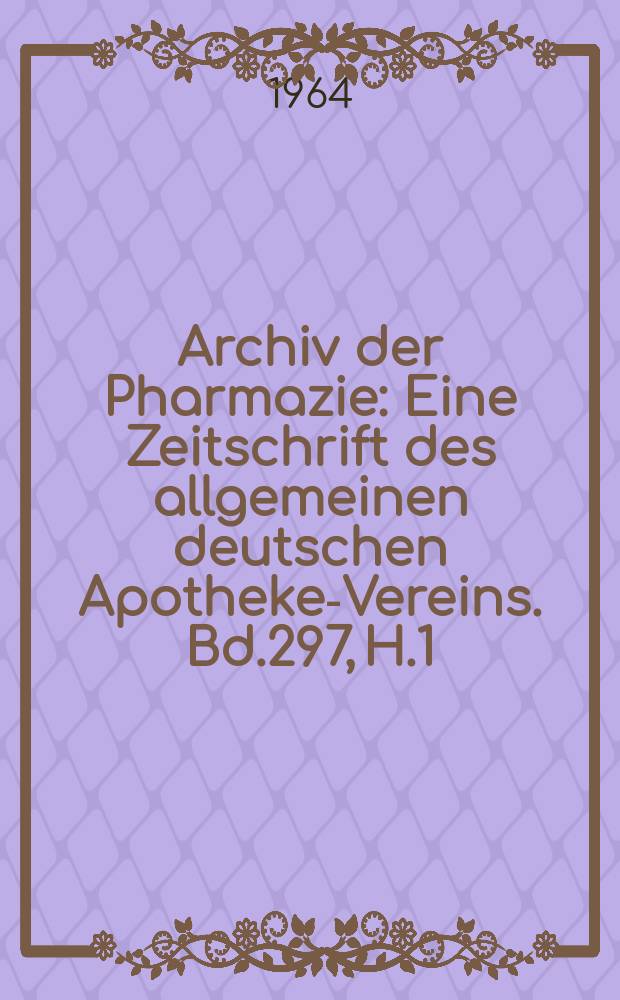 Archiv der Pharmazie : Eine Zeitschrift des allgemeinen deutschen Apotheke-Vereins. Bd.297, H.1
