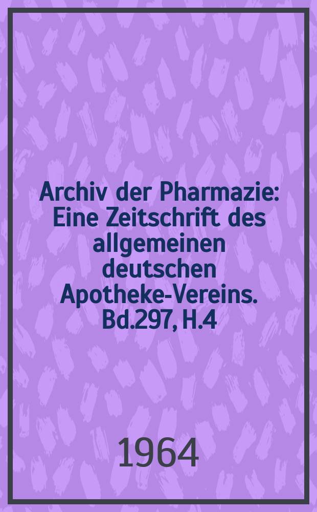 Archiv der Pharmazie : Eine Zeitschrift des allgemeinen deutschen Apotheke-Vereins. Bd.297, H.4