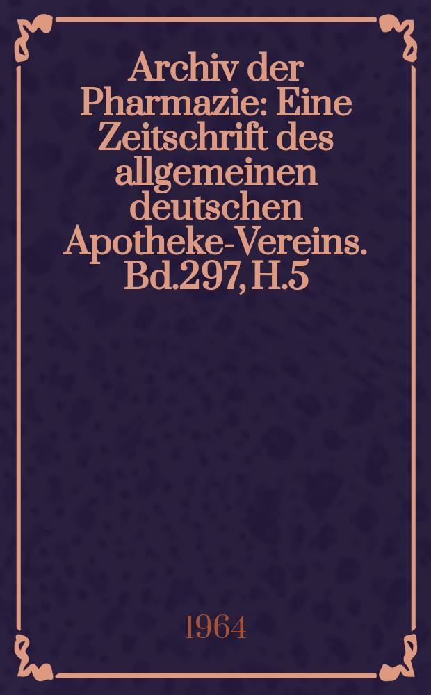 Archiv der Pharmazie : Eine Zeitschrift des allgemeinen deutschen Apotheke-Vereins. Bd.297, H.5