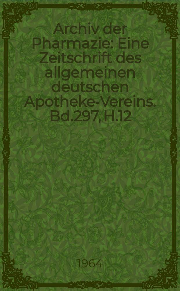 Archiv der Pharmazie : Eine Zeitschrift des allgemeinen deutschen Apotheke-Vereins. Bd.297, H.12