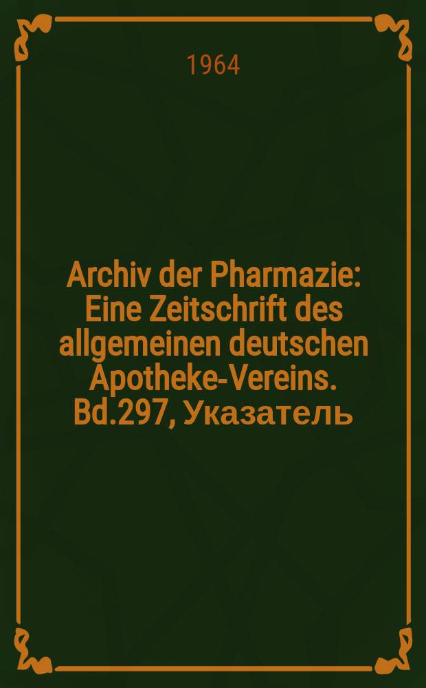 Archiv der Pharmazie : Eine Zeitschrift des allgemeinen deutschen Apotheke-Vereins. Bd.297, Указатель