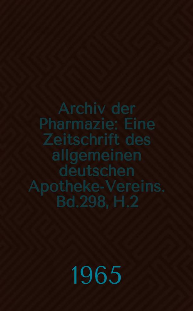 Archiv der Pharmazie : Eine Zeitschrift des allgemeinen deutschen Apotheke-Vereins. Bd.298, H.2