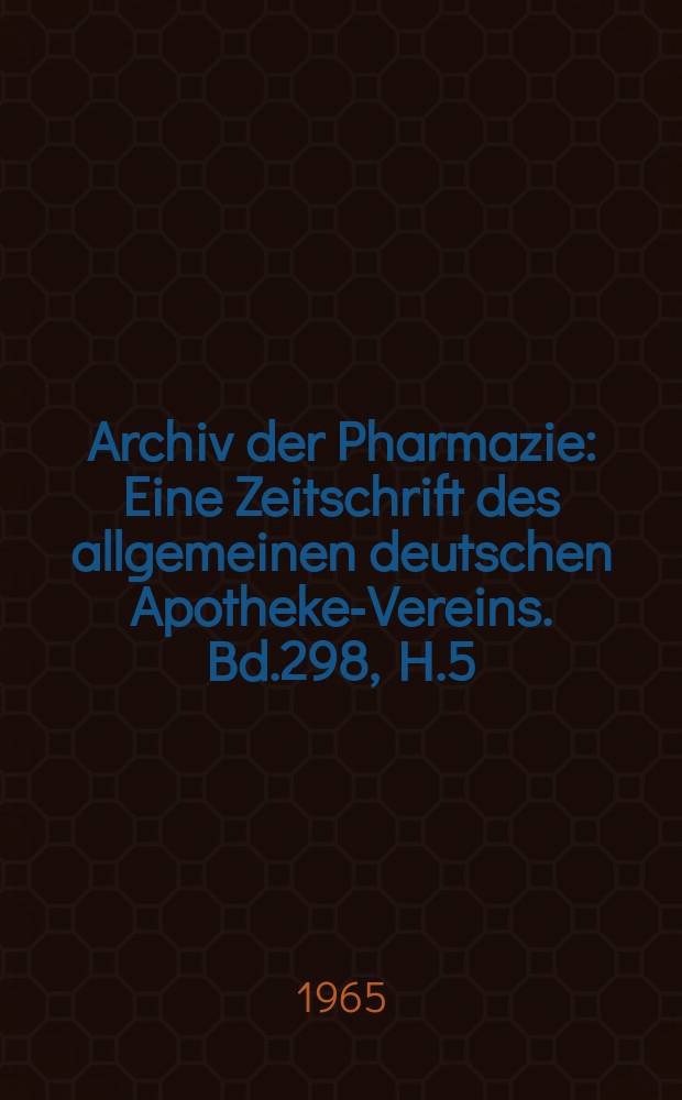 Archiv der Pharmazie : Eine Zeitschrift des allgemeinen deutschen Apotheke-Vereins. Bd.298, H.5
