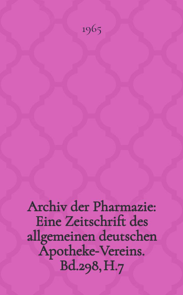 Archiv der Pharmazie : Eine Zeitschrift des allgemeinen deutschen Apotheke-Vereins. Bd.298, H.7