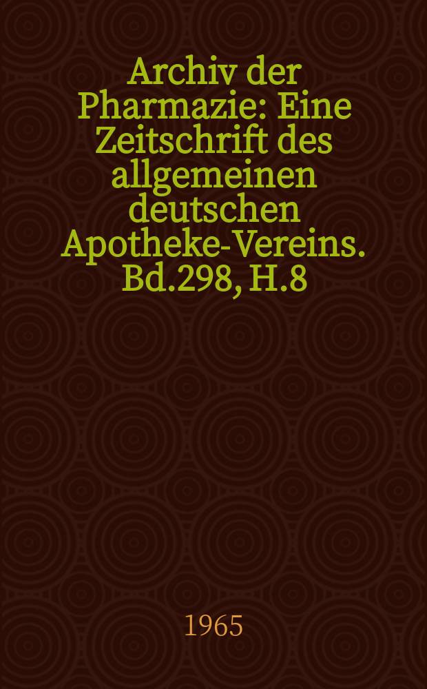 Archiv der Pharmazie : Eine Zeitschrift des allgemeinen deutschen Apotheke-Vereins. Bd.298, H.8