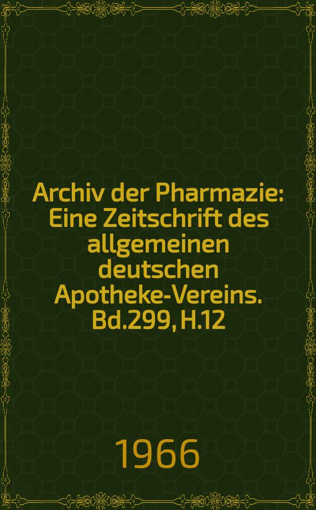 Archiv der Pharmazie : Eine Zeitschrift des allgemeinen deutschen Apotheke-Vereins. Bd.299, H.12