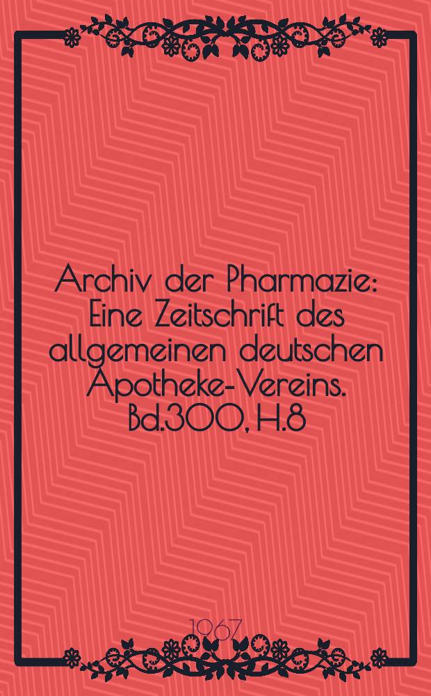 Archiv der Pharmazie : Eine Zeitschrift des allgemeinen deutschen Apotheke-Vereins. Bd.300, H.8