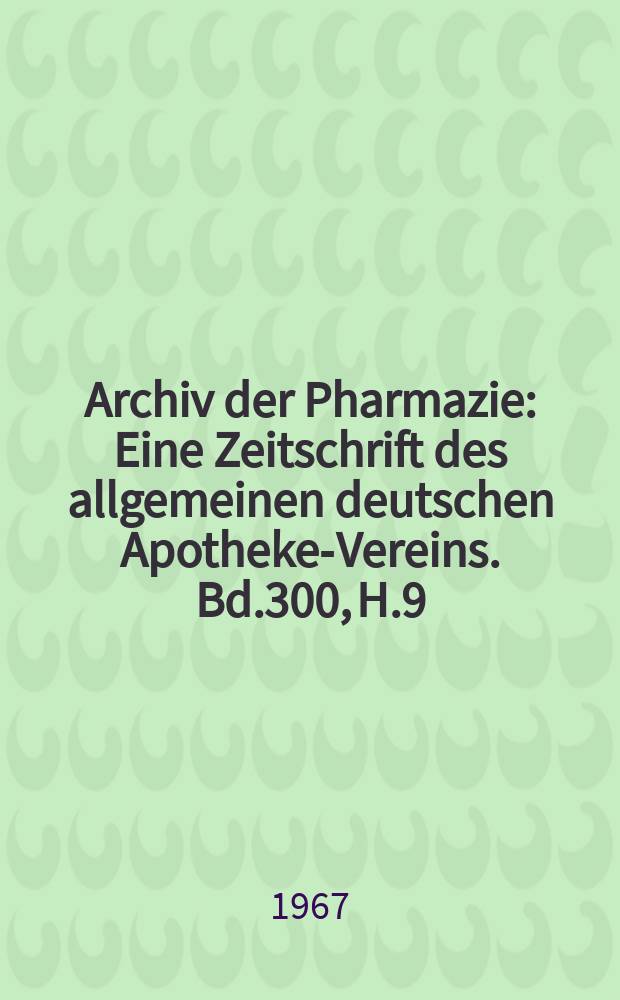 Archiv der Pharmazie : Eine Zeitschrift des allgemeinen deutschen Apotheke-Vereins. Bd.300, H.9