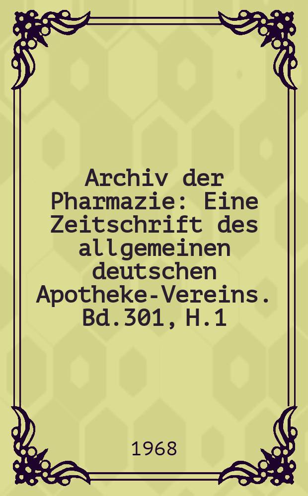 Archiv der Pharmazie : Eine Zeitschrift des allgemeinen deutschen Apotheke-Vereins. Bd.301, H.1