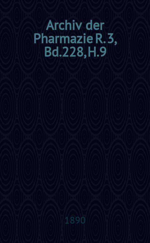 Archiv der Pharmazie R. 3, Bd.228, H.9 : Eine Zeitschrift des allgemeinen deutschen Apotheke-Vereins. R. 3, Bd.228, H.9
