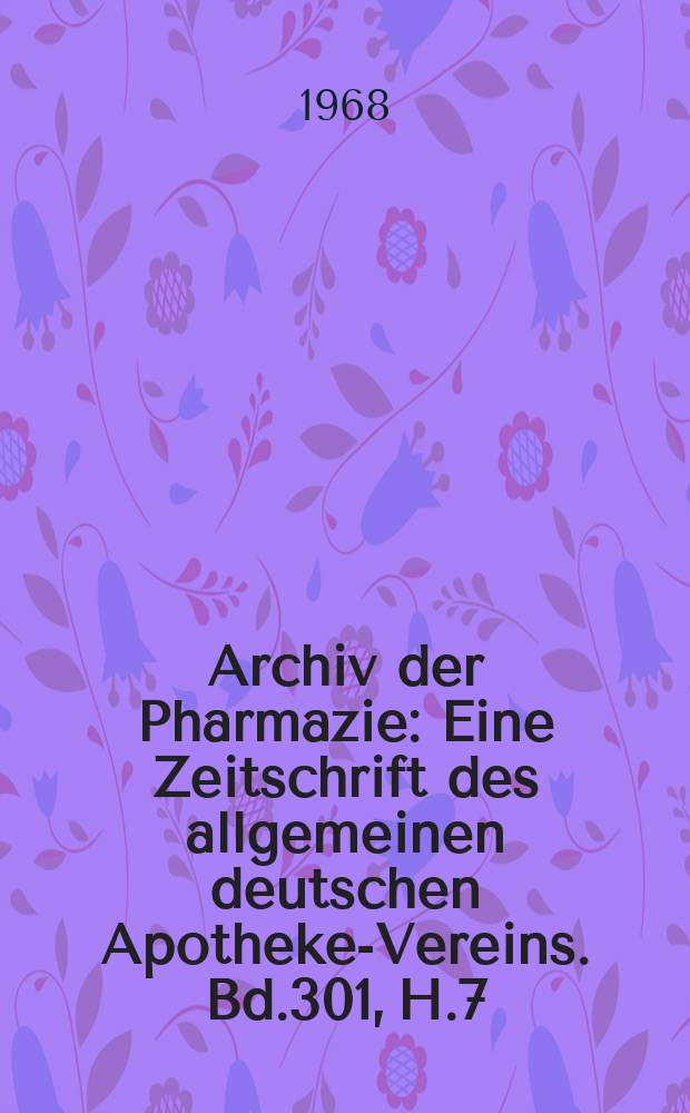Archiv der Pharmazie : Eine Zeitschrift des allgemeinen deutschen Apotheke-Vereins. Bd.301, H.7