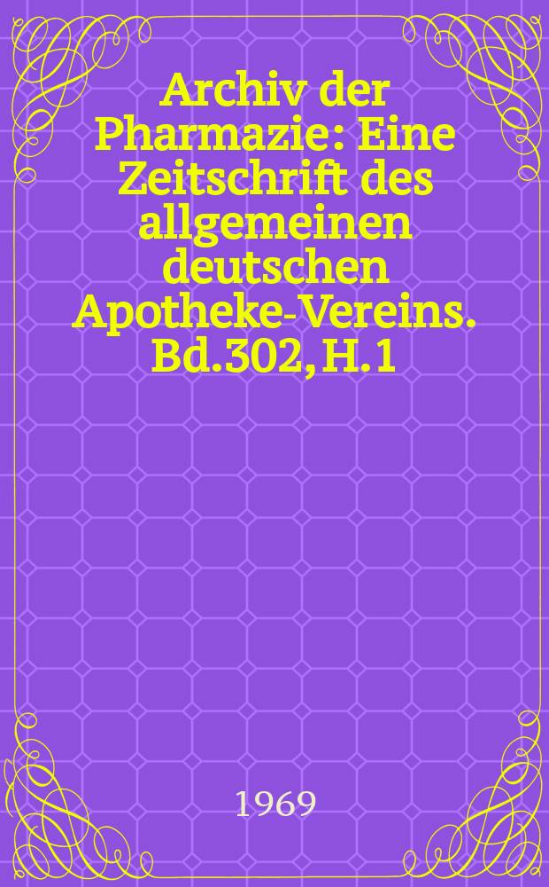 Archiv der Pharmazie : Eine Zeitschrift des allgemeinen deutschen Apotheke-Vereins. Bd.302, H.1