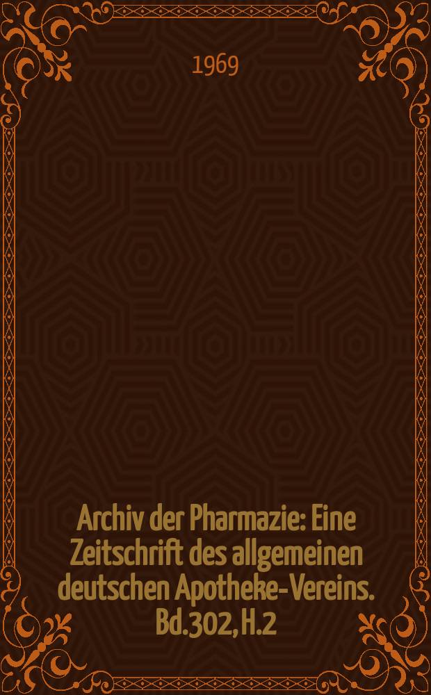 Archiv der Pharmazie : Eine Zeitschrift des allgemeinen deutschen Apotheke-Vereins. Bd.302, H.2