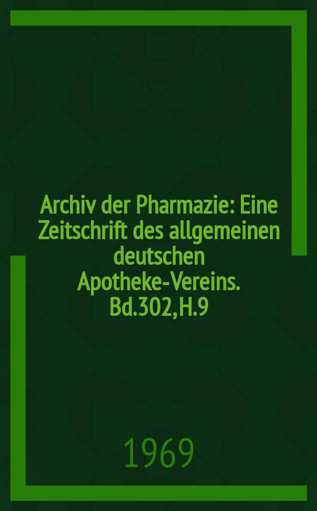 Archiv der Pharmazie : Eine Zeitschrift des allgemeinen deutschen Apotheke-Vereins. Bd.302, H.9