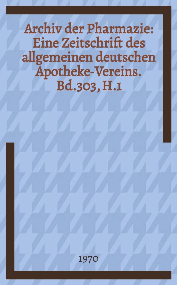 Archiv der Pharmazie : Eine Zeitschrift des allgemeinen deutschen Apotheke-Vereins. Bd.303, H.1