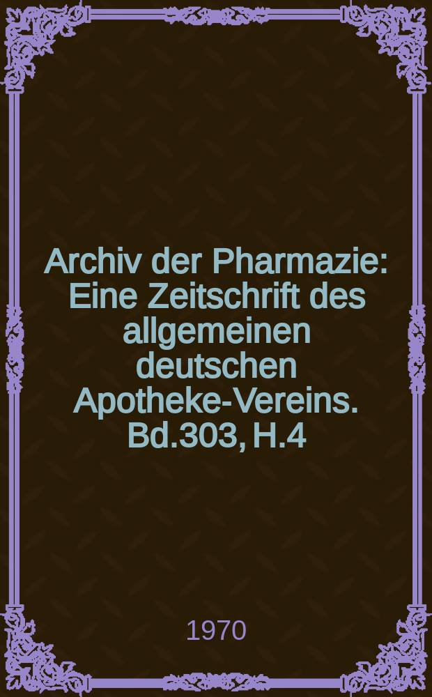 Archiv der Pharmazie : Eine Zeitschrift des allgemeinen deutschen Apotheke-Vereins. Bd.303, H.4