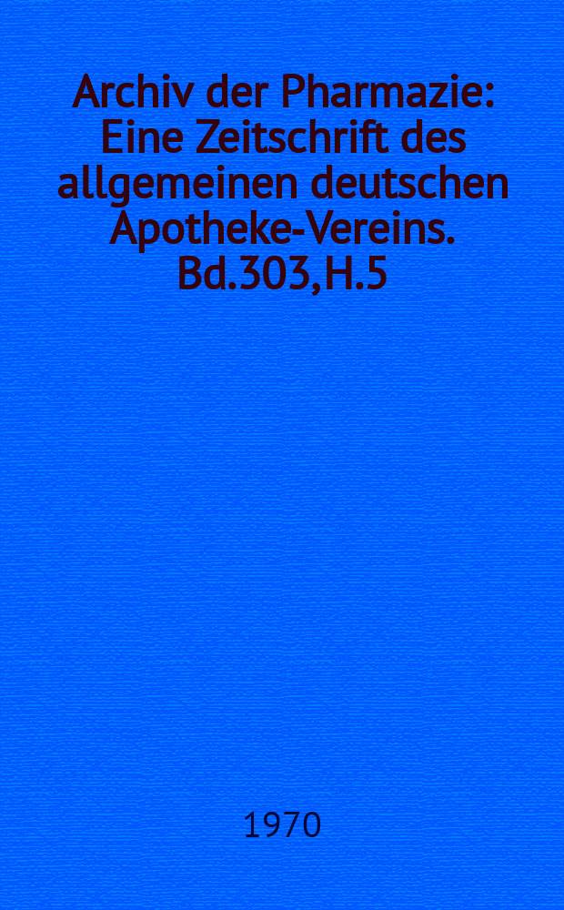 Archiv der Pharmazie : Eine Zeitschrift des allgemeinen deutschen Apotheke-Vereins. Bd.303, H.5