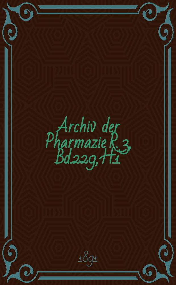Archiv der Pharmazie R. 3, Bd.229, H.1 : Eine Zeitschrift des allgemeinen deutschen Apotheke-Vereins. R. 3, Bd.229, H.1