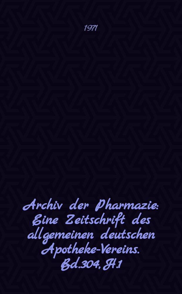 Archiv der Pharmazie : Eine Zeitschrift des allgemeinen deutschen Apotheke-Vereins. Bd.304, H.1