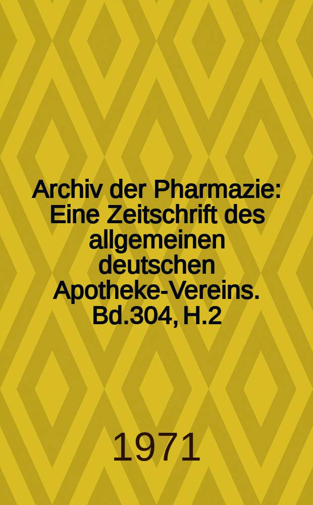 Archiv der Pharmazie : Eine Zeitschrift des allgemeinen deutschen Apotheke-Vereins. Bd.304, H.2